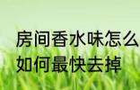 房间香水味怎么最快去掉 房间香水味如何最快去掉