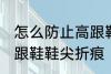 怎么防止高跟鞋鞋尖折痕 如何防止高跟鞋鞋尖折痕