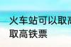火车站可以取高铁票吗 能不能火车站取高铁票