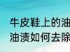 牛皮鞋上的油渍怎么去除 牛皮鞋上的油渍如何去除