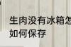 生肉没有冰箱怎么保存 生肉没有冰箱如何保存