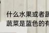 什么水果或者蔬菜是蓝色的 水果或者蔬菜是蓝色的有哪些