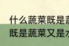什么蔬菜既是蔬菜又是水果 哪些蔬菜既是蔬菜又是水果