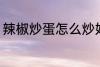 辣椒炒蛋怎么炒好吃 辣椒炒蛋的做法