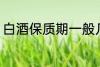 白酒保质期一般几年 白酒保质期介绍