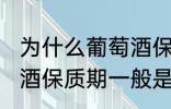 为什么葡萄酒保质期一般是10年 葡萄酒保质期一般是10年的原因