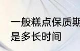 一般糕点保质期多久 一般糕点保质期是多长时间