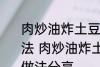 肉炒油炸土豆片圆菜青椒西红柿的做法 肉炒油炸土豆片圆菜青椒西红柿的做法分享
