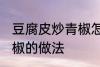 豆腐皮炒青椒怎么炒好吃 豆腐皮炒青椒的做法