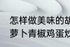 怎样做美味的胡萝卜青椒鸡蛋炒馍 胡萝卜青椒鸡蛋炒馍做法分享