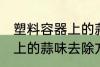 塑料容器上的蒜味怎么去除 塑料容器上的蒜味去除方法