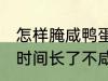 怎样腌咸鸭蛋时间长了不咸 腌咸鸭蛋时间长了不咸的方法