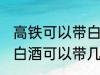 高铁可以带白酒吗可以带多少 高铁上白酒可以带几瓶