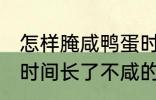 怎样腌咸鸭蛋时间长了不咸 腌咸鸭蛋时间长了不咸的方法