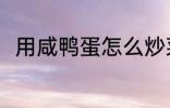 用咸鸭蛋怎么炒菜 用咸鸭蛋做饭吃