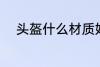 头盔什么材质好 头盔材质哪种好