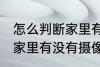 怎么判断家里有没有摄像头 如何判断家里有没有摄像头