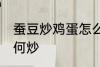 蚕豆炒鸡蛋怎么炒好吃 蚕豆炒鸡蛋如何炒