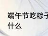 端午节吃粽子原因 端午节吃粽子是为什么