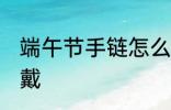 端午节手链怎么戴 端午节五彩绳怎么戴