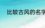 比较古风的名字 唯美有韵味名字