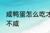 咸鸭蛋怎么吃才不咸 咸鸭蛋如何吃才不咸