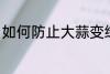 如何防止大蒜变绿 怎么防止大蒜变绿