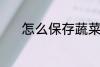 怎么保存蔬菜 保存蔬菜的方法