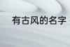 有古风的名字 有古风的名字推荐