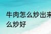牛肉怎么炒出来很硬谁有妙招 牛肉怎么炒好