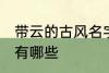 带云的古风名字 含云字的古风好名字有哪些