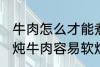 牛肉怎么才能煮的很烂很好吃啊 如何炖牛肉容易软烂