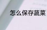 怎么保存蔬菜 保存蔬菜的方法