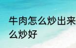 牛肉怎么炒出来很硬谁有妙招 牛肉怎么炒好