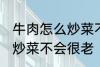 牛肉怎么炒菜不会很老啊 牛肉怎如何炒菜不会很老
