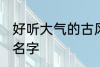 好听大气的古风名字 比较好听的古风名字