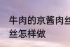 牛肉的京酱肉丝如何做 牛肉的京酱肉丝怎样做