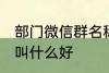 部门微信群名称大全 部门微信群名称叫什么好