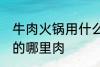 牛肉火锅用什么部位的肉 牛肉火锅用的哪里肉