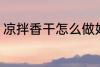 凉拌香干怎么做好吃 凉拌香干的做法