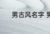 男古风名字 男古风名字有哪些