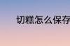切糕怎么保存 切糕的保存方法