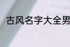 古风名字大全男 优雅好听古风名字