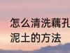 怎么清洗藕孔里面的泥 清洗藕孔里的泥土的方法