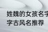姓魏的女孩名字古风名 姓魏的女孩名字古风名推荐