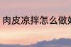 肉皮凉拌怎么做好吃 如何做凉拌肉皮