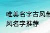 唯美名字古风带静字 带静字的唯美古风名字推荐