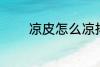 凉皮怎么凉拌 凉皮如何凉拌
