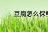 豆腐怎么保鲜 怎么保存豆腐
