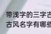 带浅字的三字古风名字 带浅字的三字古风名字有哪些
